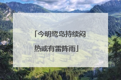 今明鹭岛持续闷热或有雷阵雨