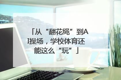 从“翻花绳”到AI操场，学校体育还能这么“玩”