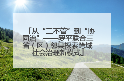 从“三不管”到“协同治”——罗平联合三省（区）邻县探索跨域社会治理新模式
