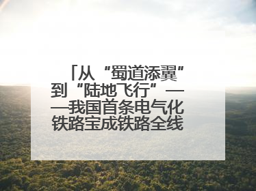 从“蜀道添翼”到“陆地飞行”——我国首条电气化铁路宝成铁路全线通车50周年