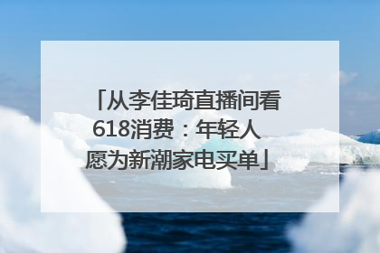 从李佳琦直播间看618消费：年轻人愿为新潮家电买单