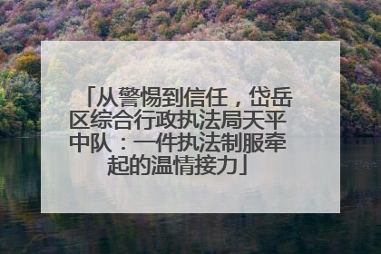 从警惕到信任，岱岳区综合行政执法局天平中队：一件执法制服牵起的温情接力