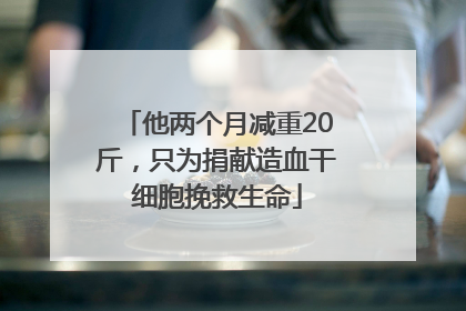 他两个月减重20斤，只为捐献造血干细胞挽救生命