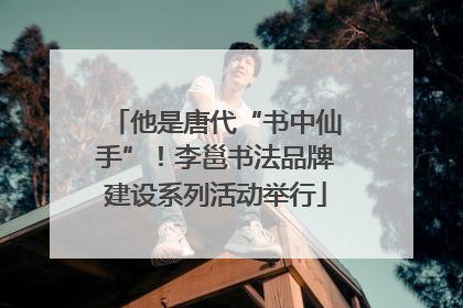 他是唐代“书中仙手”！李邕书法品牌建设系列活动举行