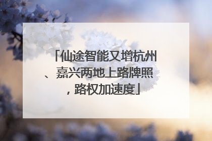 仙途智能又增杭州、嘉兴两地上路牌照，路权加速度