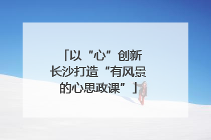 以“心”创新 长沙打造“有风景的心思政课”
