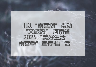 以“露营潮”带动“文旅热” 河南省2025“美好生活露营季”宣传推广活动在平舆县启动