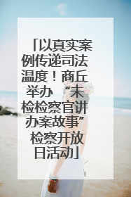 以真实案例传递司法温度！商丘举办 “未检检察官讲办案故事” 检察开放日活动