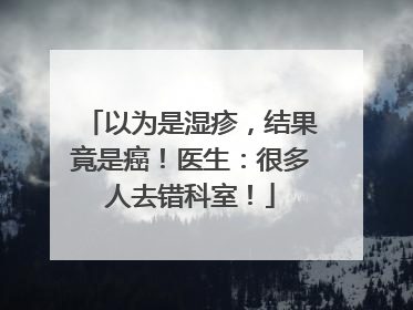 以为是湿疹，结果竟是癌！医生：很多人去错科室！