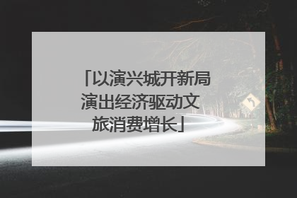 以演兴城开新局 演出经济驱动文旅消费增长