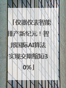 仪器仪表智能排产新纪元！智邦国际AI算法实现交期缩短30%