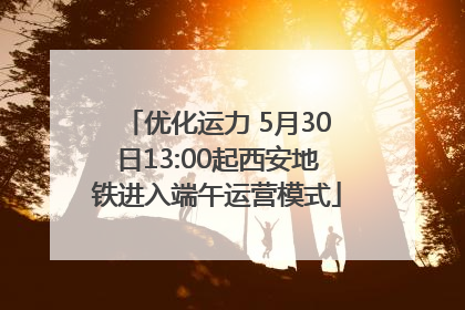 优化运力 5月30日13:00起西安地铁进入端午运营模式