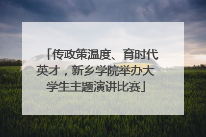 传政策温度、育时代英才，新乡学院举办大学生主题演讲比赛