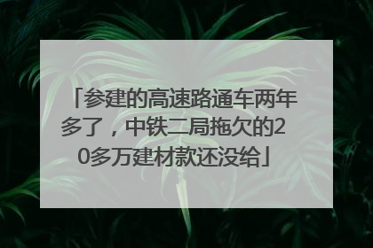 参建的高速路通车两年多了，中铁二局拖欠的20多万建材款还没给