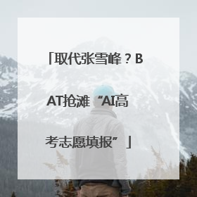 取代张雪峰？BAT抢滩“AI高考志愿填报”