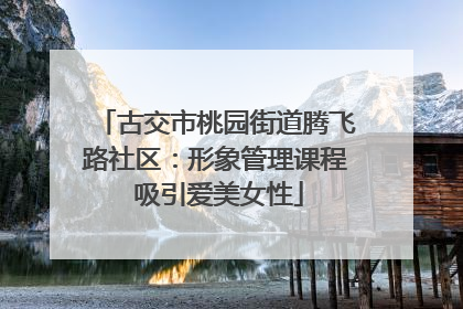 古交市桃园街道腾飞路社区：形象管理课程 吸引爱美女性