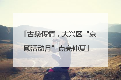 古桑传情，大兴区“京颐活动月”点亮仲夏