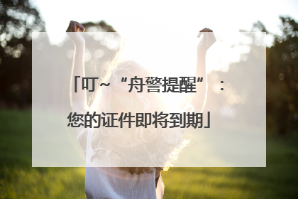 叮~“舟警提醒”：您的证件即将到期