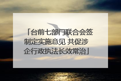 台前七部门联合会签制定实施意见 共促涉企行政执法长效常治