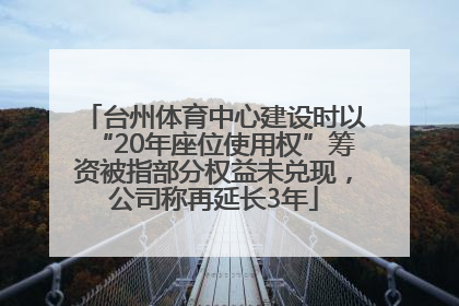 台州体育中心建设时以“20年座位使用权”筹资被指部分权益未兑现，公司称再延长3年