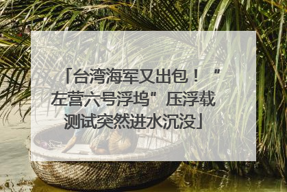 台湾海军又出包！“左营六号浮坞”压浮载测试突然进水沉没