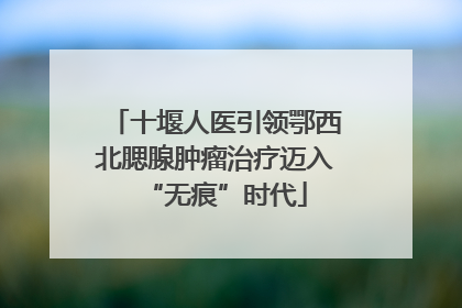 十堰人医引领鄂西北腮腺肿瘤治疗迈入“无痕”时代