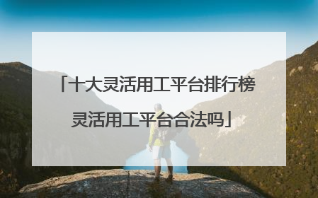 十大灵活用工平台排行榜 灵活用工平台合法吗