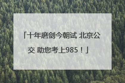十年磨剑今朝试 北京公交 助您考上985！