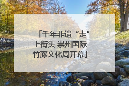 千年非遗“走”上街头 崇州国际竹藤文化周开幕
