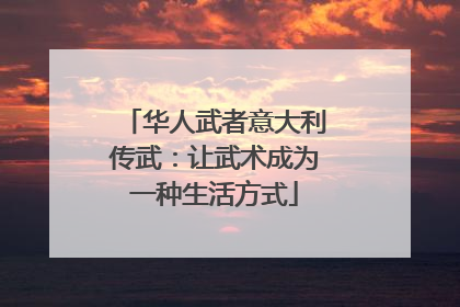 华人武者意大利传武：让武术成为一种生活方式