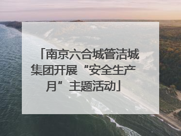 南京六合城管洁城集团开展“安全生产月”主题活动