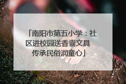 南阳市第五小学：社区进校园送香囊文具 传承民俗润童心