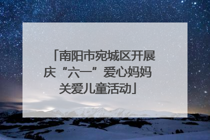 南阳市宛城区开展庆“六一”爱心妈妈关爱儿童活动