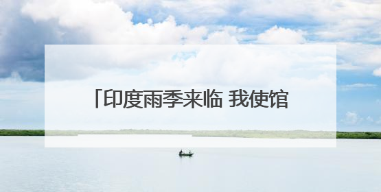 印度雨季来临 我使馆提醒在印公民注意安全