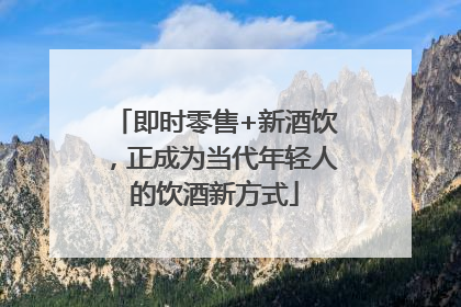 即时零售+新酒饮，正成为当代年轻人的饮酒新方式