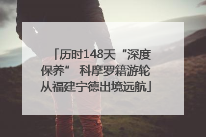 历时148天“深度保养” 科摩罗籍游轮从福建宁德出境远航