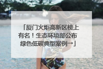 厦门火炬高新区榜上有名！生态环境部公布绿色低碳典型案例→
