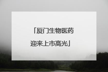厦门生物医药迎来上市高光