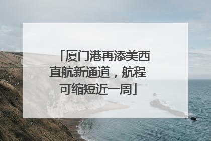 厦门港再添美西直航新通道，航程可缩短近一周