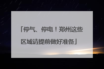 停气、停电！郑州这些区域请提前做好准备
