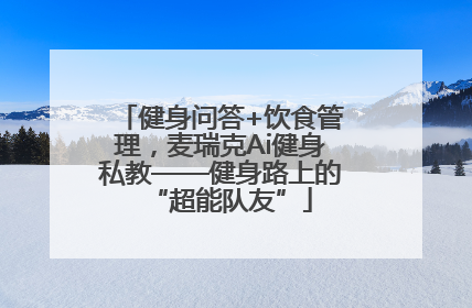 健身问答+饮食管理，麦瑞克Ai健身私教——健身路上的“超能队友”
