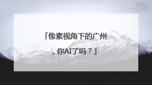 像素视角下的广州，你AI了吗？