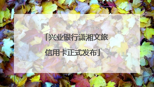 兴业银行潇湘文旅信用卡正式发布