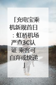 充电宝乘机新规首日：虹桥机场严查3C认证 乘客可自弃或快递