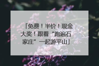 免费！半价！现金大奖！跟着“跑遍石家庄”一起游平山