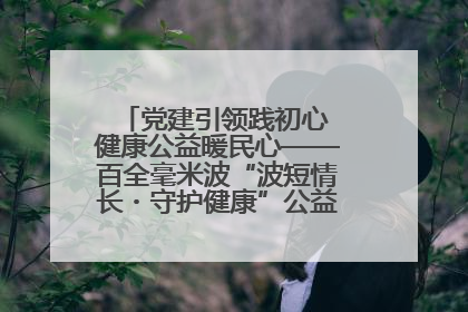 党建引领践初心 健康公益暖民心——百全毫米波“波短情长・守护健康”公益活动进社区