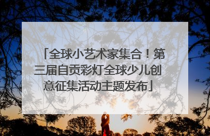 全球小艺术家集合！第三届自贡彩灯全球少儿创意征集活动主题发布