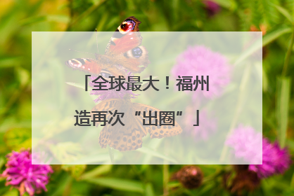 全球最大！福州造再次“出圈”