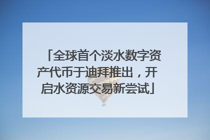 全球首个淡水数字资产代币于迪拜推出，开启水资源交易新尝试