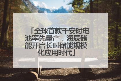全球首款千安时电池率先量产，海辰储能开启长时储能规模化应用时代